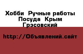 Хобби. Ручные работы Посуда. Крым,Грэсовский